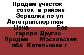 Продам участок 10 соток .в районе Зеркалки по ул. Автотранспортная 91 › Цена ­ 450 000 - Все города Другое » Продам   . Московская обл.,Котельники г.